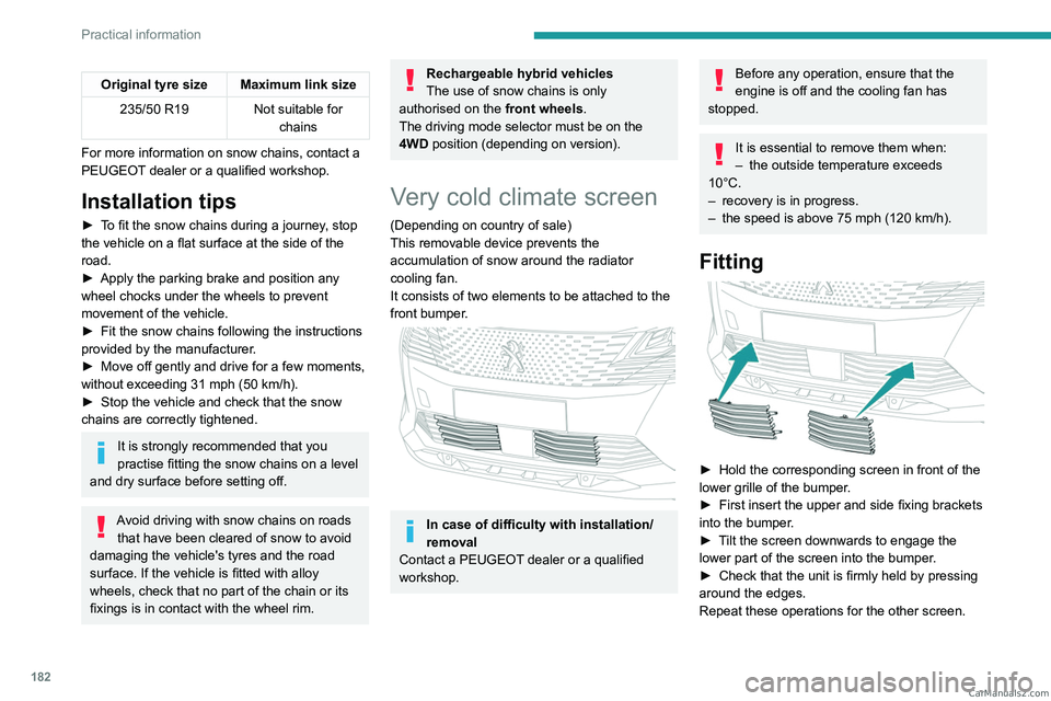 PEUGEOT 5008 2023  Owners Manual 182
Practical information
Original tyre size Maximum link size235/50 R19 Not suitable for 
chains
For more information on snow chains, contact a 
PEUGEOT dealer or a qualified workshop.
Installation t