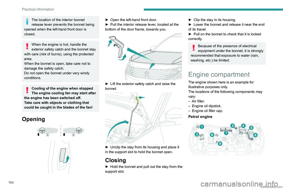PEUGEOT 5008 2023  Owners Manual 184
Practical information
The location of the interior bonnet release lever prevents the bonnet being 
opened when the left-hand front door is 
closed.
When the engine is hot, handle the 
exterior saf