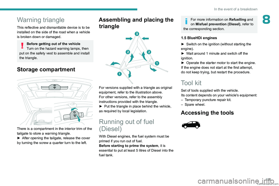 PEUGEOT 5008 2023  Owners Manual 195
In the event of a breakdown
8Warning triangle
This reflective and dismantlable device is to be 
installed on the side of the road when a vehicle 
is broken down or damaged.
Before getting out of t