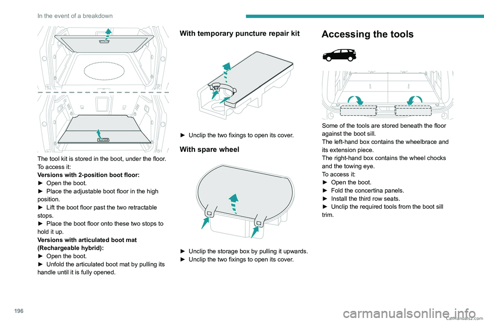 PEUGEOT 5008 2023  Owners Manual 196
In the event of a breakdown
 
The tool kit is stored in the boot, under the floor.
To access it:
Versions with 2-position boot floor:
► 
Open the boot.
►

 
Place the adjustable boot floor in 