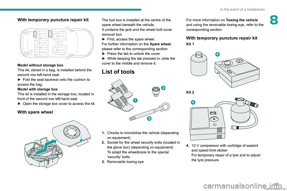 PEUGEOT 5008 2023  Owners Manual 197
In the event of a breakdown
8With temporary puncture repair kit 
 
Model without storage box
This kit, stored in a bag, is installed behind the 
second row left-hand seat.
► 
Fold the seat backr