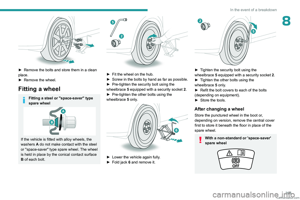 PEUGEOT 5008 2023  Owners Manual 205
In the event of a breakdown
8
 
► Remove the bolts and store them in a clean 
place.
►
 
Remove the wheel.
Fitting a wheel
Fitting a steel or "space-saver" type 
spare wheel
If the veh
