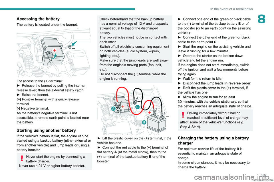 PEUGEOT 5008 2023  Owners Manual 209
In the event of a breakdown
8Accessing the battery
The battery is located under the bonnet. 
 
For access to the (+) terminal:
► Release the bonnet by pulling the internal 
release lever
, then 