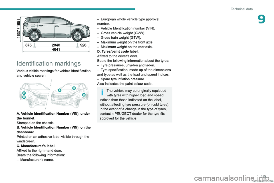 PEUGEOT 5008 2023  Owners Manual 223
Technical data
9
 
Identification markings
Various visible markings for vehicle identification 
and vehicle search.
 
 
A. Vehicle Identification Number (VIN), under 
the bonnet.
Stamped on the ch