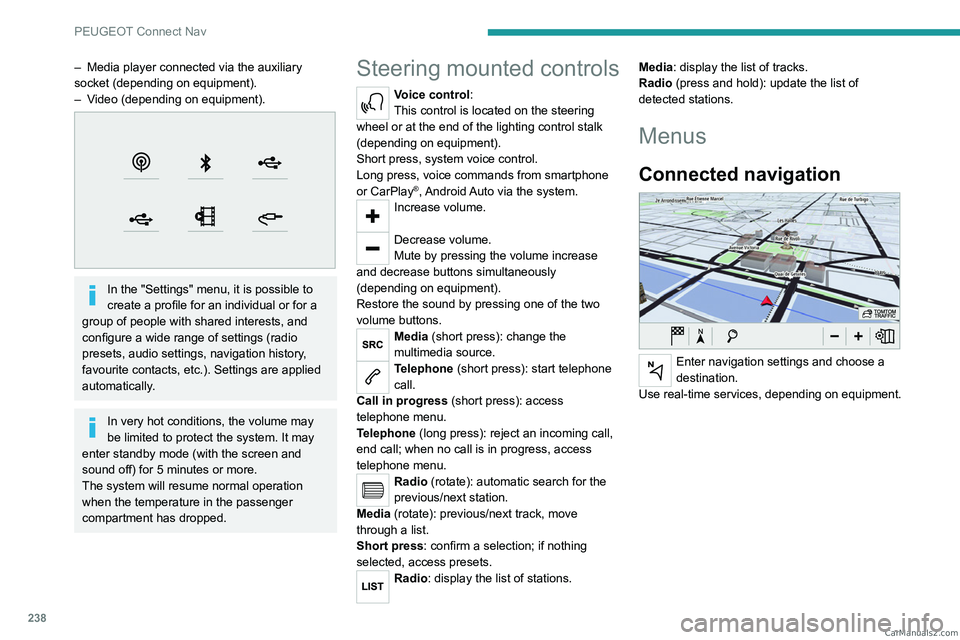 PEUGEOT 5008 2023  Owners Manual 238
PEUGEOT Connect Nav
– Media player connected via the auxiliary 
socket (depending on equipment).
–
 
V
 ideo (depending on equipment).
 
 
In the "Settings" menu, it is possible to 
cr
