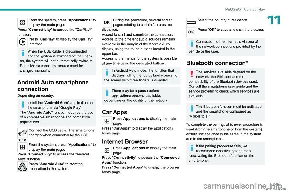 PEUGEOT 5008 2023  Owners Manual 249
PEUGEOT Connect Nav
11From the system, press "Applications" to 
display the main page.
Press "Connectivity" to access the "CarPlay
®” 
function.
Press "CarPlay" to d