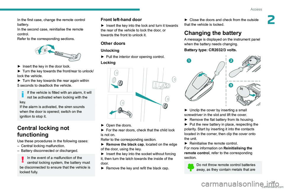 PEUGEOT 5008 2023 Owners Guide 31
Access
2In the first case, change the remote control 
battery.
In the second case, reinitialise  the remote 
control.
Refer to the corresponding sections.
 
 
► Insert the key in the door lock.
