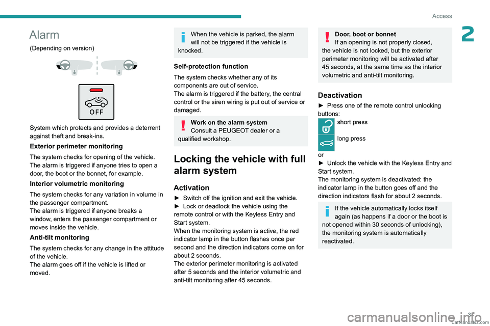 PEUGEOT 5008 2023 Owners Guide 37
Access
2Alarm
(Depending on version) 
 
 
 
System which protects and provides a deterrent 
against theft and break-ins.
Exterior perimeter monitoring
The system checks for opening of the vehicle.
