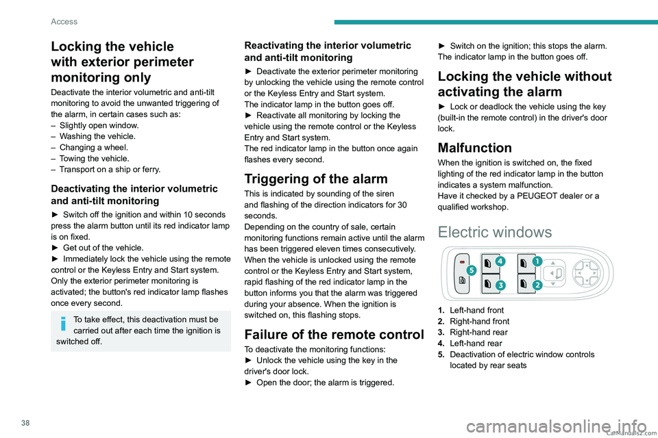 PEUGEOT 5008 2023 Owners Guide 38
Access
Locking the vehicle 
with exterior perimeter 
monitoring only
Deactivate the interior volumetric and anti-tilt 
monitoring to avoid the unwanted triggering of 
the  alarm,   in certain cases