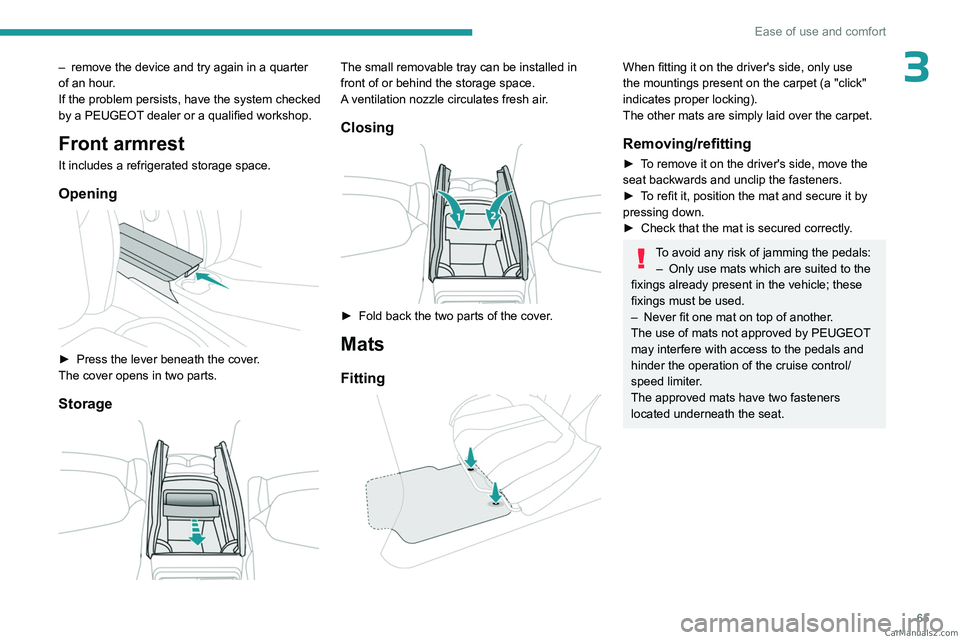 PEUGEOT 5008 2023 Repair Manual 65
Ease of use and comfort
3– remove the device and try again in a quarter 
of an hour .
If the problem persists, have the system checked 
by a PEUGEOT dealer or a qualified workshop.
Front armrest
