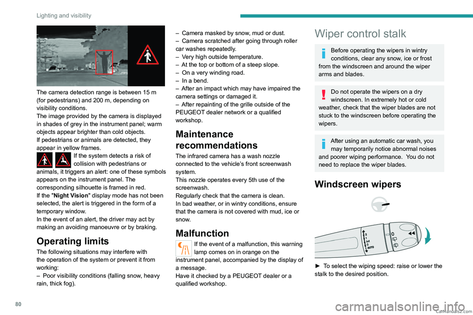PEUGEOT 5008 2023 Manual Online 80
Lighting and visibility
 
The camera detection range is between 15 m 
(for pedestrians) and 200   m, depending on 
visibility conditions.
The image provided by the camera is displayed 
in shades of