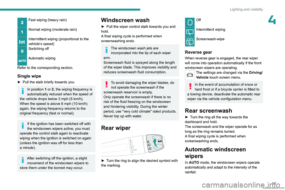PEUGEOT 5008 2023 Manual Online 81
Lighting and visibility
4Fast wiping (heavy rain) 
Normal wiping (moderate rain) 
Intermittent wiping (proportional to the 
vehicle’s speed)
Switching off 
Automatic wiping 
Refer to the correspo