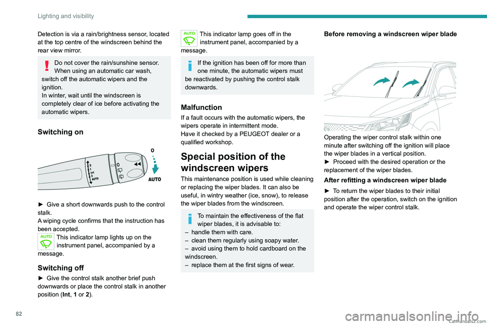 PEUGEOT 5008 2023  Owners Manual 82
Lighting and visibility
Detection is via a rain/brightness sensor, located 
at the top centre of the windscreen behind the 
rear view mirror.
Do not cover the rain/sunshine sensor.
When using an au