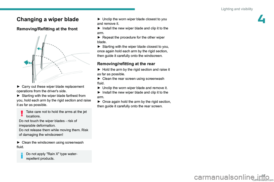 PEUGEOT 5008 2023 Manual Online 83
Lighting and visibility
4Changing a wiper blade
Removing/Refitting at the front 
 
► Carry out these wiper blade replacement 
operations from the driver's side.
►
 
Starting with the wiper 