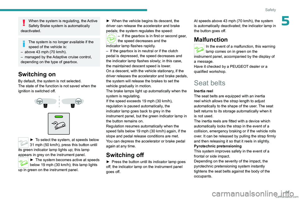 PEUGEOT 5008 2023  Owners Manual 91
Safety
5When the system is regulating, the Active 
Safety Brake system is automatically 
deactivated.
The system is no longer available if the  speed of the vehicle is:
–
 
above 43 mph (70
   km