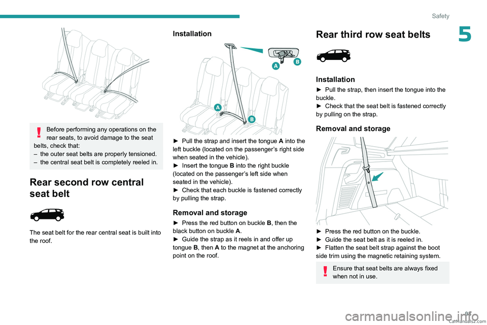 PEUGEOT 5008 2023  Owners Manual 93
Safety
5
 
Before performing any operations on the 
rear seats, to avoid damage to the seat 
belts, check that:
–
 
the outer seat belts are properly tensioned.
–

 
the central seat belt is co