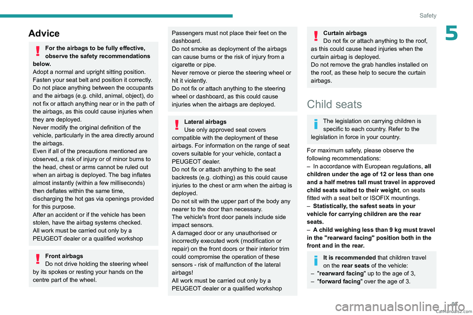 PEUGEOT 5008 2023  Owners Manual 97
Safety
5Advice
For the airbags to be fully effective, 
observe the safety recommendations 
below.
Adopt a normal and upright sitting position.
Fasten your seat belt and position it correctly.
Do no