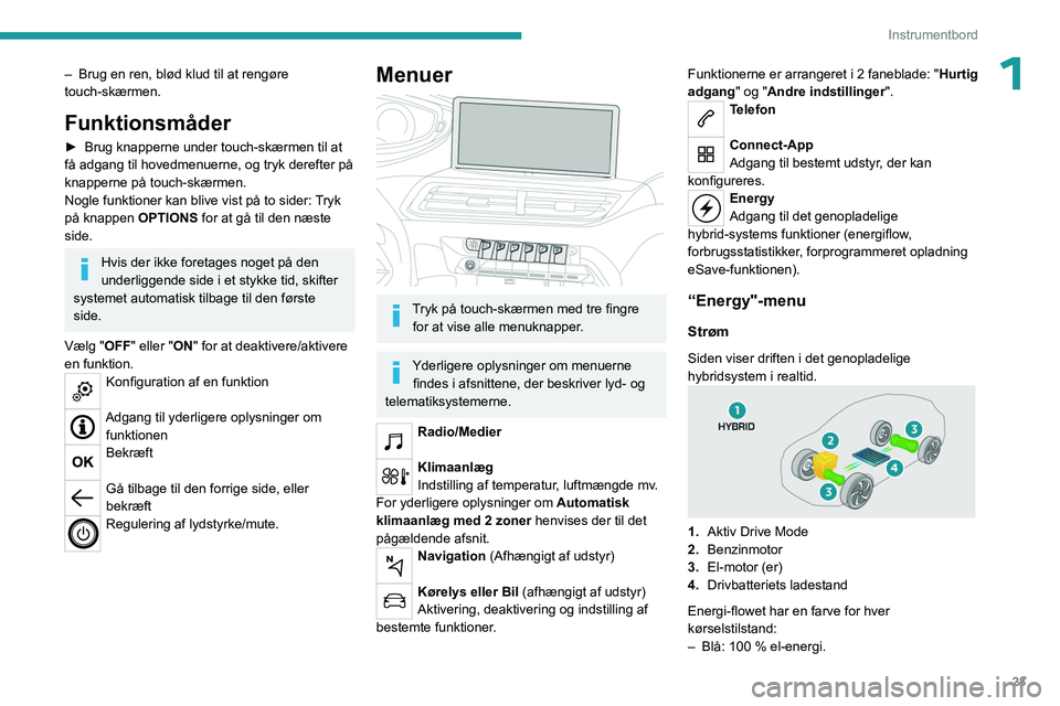 PEUGEOT 5008 2023 Brugsanvisning (in Danish) 23
Instrumentbord
1– Brug en ren, blød klud til at rengøre
touch-skærmen.
Funktionsmåder
► Brug knapperne under touch-skærmen til at
få adgang til hovedmenuerne, og tryk derefter på
knap PEUGEOT 5008 2023 Brugsanvisning (in Danish) 23
Instrumentbord
1– Brug en ren, blød klud til at rengøre
touch-skærmen.
Funktionsmåder
► Brug knapperne under touch-skærmen til at
få adgang til hovedmenuerne, og tryk derefter på
knap