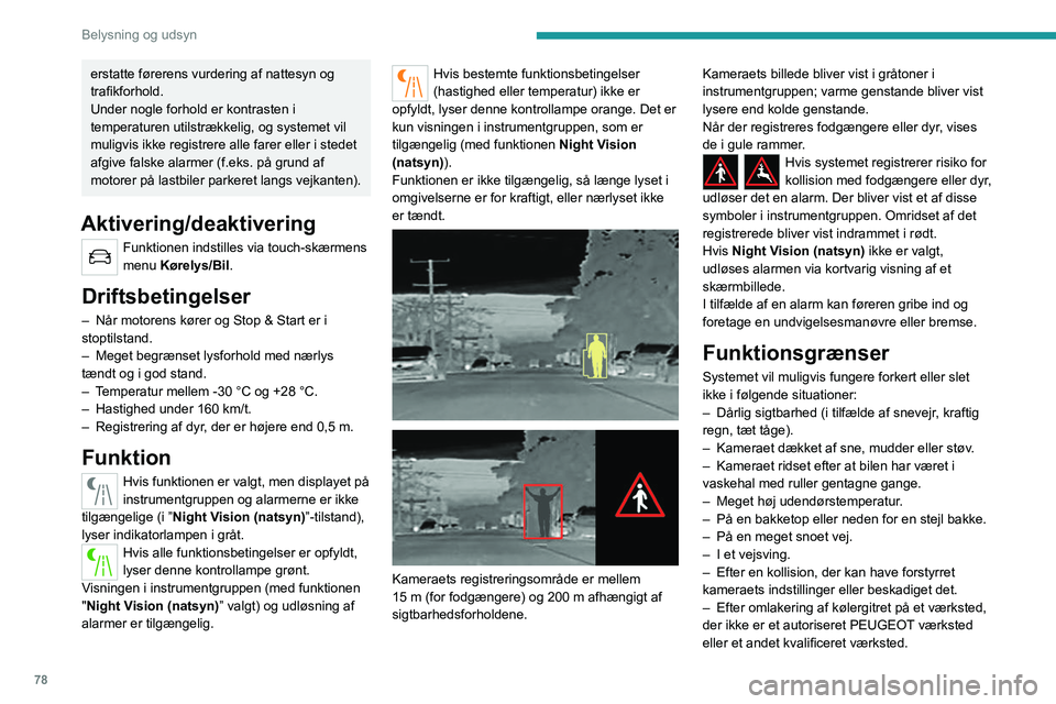 PEUGEOT 5008 2023  Brugsanvisning (in Danish) 78
Belysning og udsyn
erstatte førerens vurdering af nattesyn og 
trafikforhold.
Under nogle forhold er kontrasten i 
temperaturen utilstrækkelig, og systemet vil 
muligvis ikke registrere alle fare