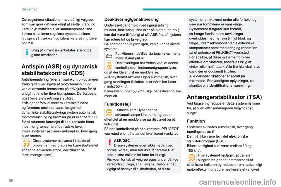 PEUGEOT 5008 2023  Brugsanvisning (in Danish) 86
Sikkerhed
Det registrerer situationer med dårligt vejgreb, 
som kan gøre det vanskeligt at sætte i gang og 
køre i dyb nyfalden eller sammenpresset sne.
I disse situationer regulerer systemet b