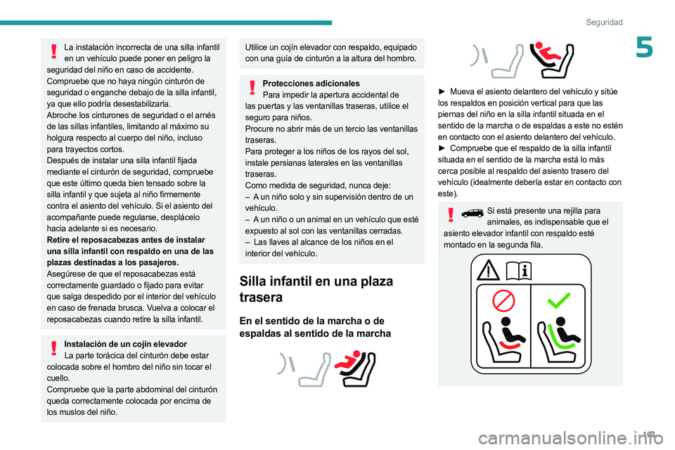 PEUGEOT 5008 2023  Manual del propietario (in Spanish) 103
Seguridad
5La instalación incorrecta de una silla infantil en un vehículo puede poner en peligro la 
seguridad del niño en caso de accidente.
Compruebe que no haya ningún cinturón de 
segurid