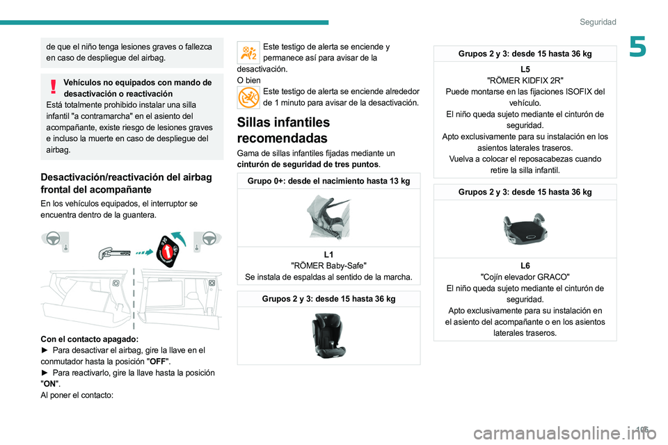 PEUGEOT 5008 2023  Manual del propietario (in Spanish) 105
Seguridad
5de que el niño tenga lesiones graves o fallezca 
en caso de despliegue del airbag.
Vehículos no equipados con mando de desactivación o reactivación
Está totalmente prohibido instal