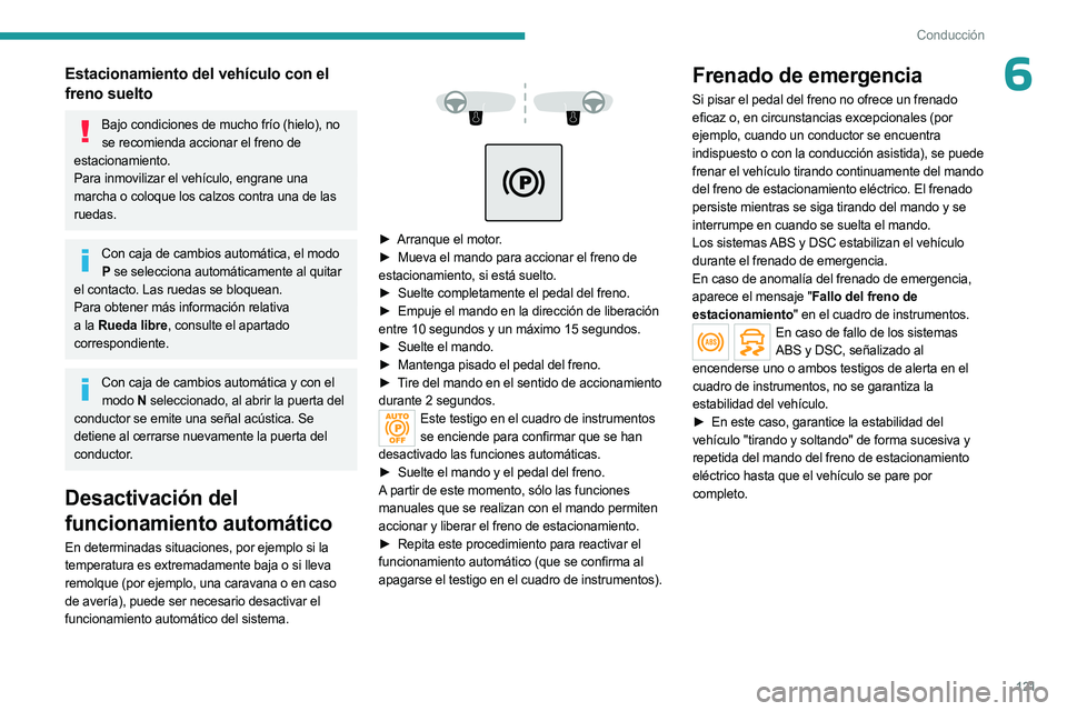 PEUGEOT 5008 2023  Manual del propietario (in Spanish) 121
Conducción
6Estacionamiento del vehículo con el 
freno suelto
Bajo condiciones de mucho frío (hielo), no se recomienda accionar el freno de 
estacionamiento.
Para inmovilizar el vehículo, engr
