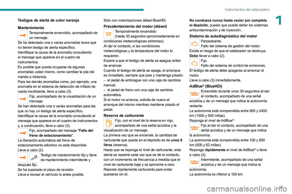 PEUGEOT 5008 2023  Manual del propietario (in Spanish) 13
Instrumentos del salpicadero
1Testigos de alerta de color naranja
Mantenimiento
Temporalmente encendido, acompañado de un mensaje.
Se ha detectado una o varias anomalías leves que 
no tienen test