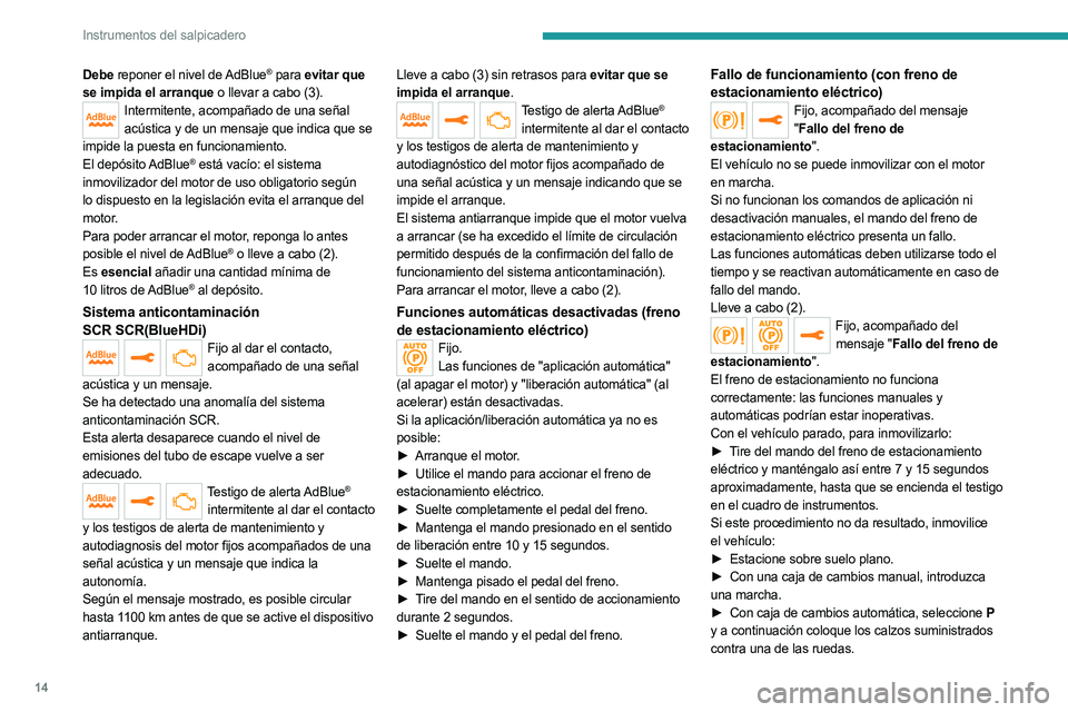 PEUGEOT 5008 2023  Manual del propietario (in Spanish) 14
Instrumentos del salpicadero
Debe reponer el nivel de AdBlue® para evitar que 
se impida el arranque o llevar a cabo (3).
Intermitente, acompañado de una señal  acústica y de un mensaje que ind