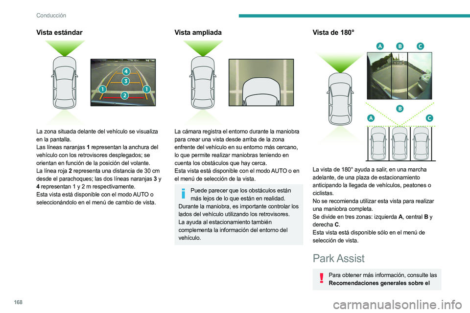 PEUGEOT 5008 2023 Manual del propietario (in Spanish) 168
Conducción
Vista estándar
La zona situada delante del vehículo se visualiza
en la pantalla.
Las líneas naranjas 1 representan la anchura del
vehículo con los retrovisores desplegados; se PEUGEOT 5008 2023 Manual del propietario (in Spanish) 168
Conducción
Vista estándar
La zona situada delante del vehículo se visualiza
en la pantalla.
Las líneas naranjas 1 representan la anchura del
vehículo con los retrovisores desplegados; se
