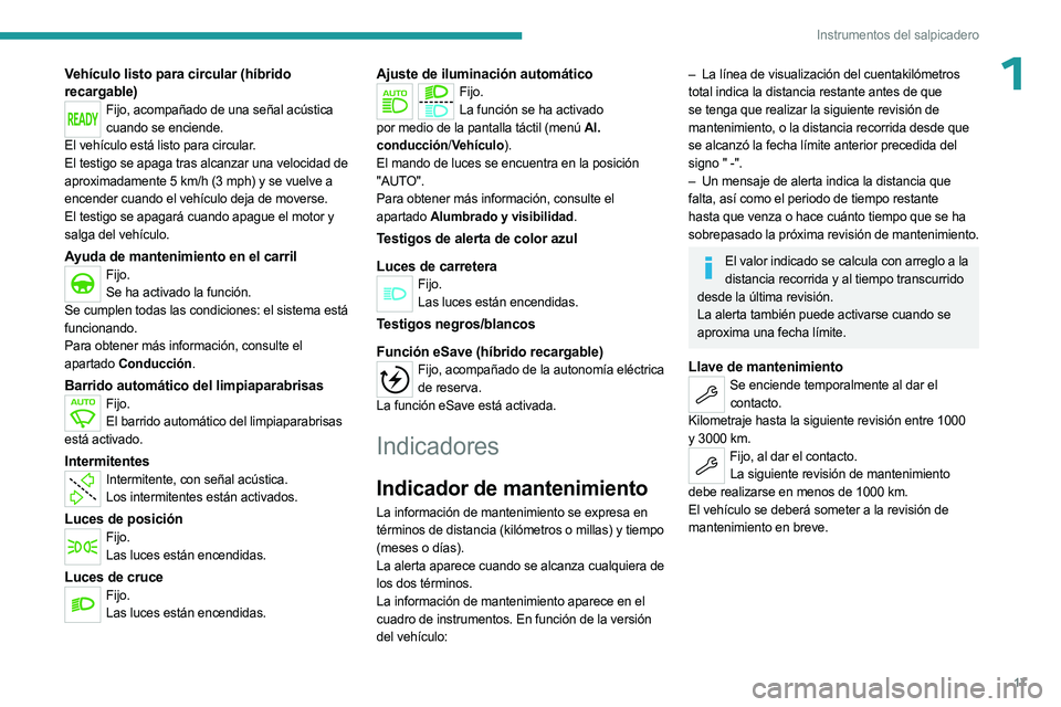 PEUGEOT 5008 2023  Manual del propietario (in Spanish) 17
Instrumentos del salpicadero
1Vehículo listo para circular (híbrido 
recargable)
Fijo, acompañado de una señal acústica cuando se enciende.
El vehículo está listo para circular.
El testigo s
