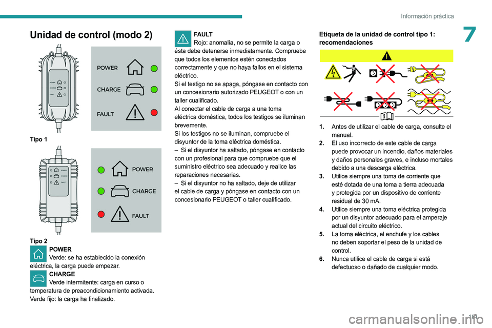 PEUGEOT 5008 2023  Manual del propietario (in Spanish) 181
Información práctica
7Unidad de control (modo 2) 
 
Tipo 1 
 
Tipo 2POWERVerde: se ha establecido la conexión 
eléctrica, la carga puede empezar. 
CHARGE Verde intermitente: carga en curso o 

