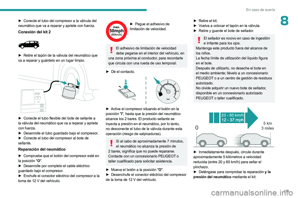 PEUGEOT 5008 2023  Manual del propietario (in Spanish) 2 11
En caso de avería
8► Conecte el tubo del compresor a la válvula del 
neumático que va a reparar y apriete con fuerza.
Conexión del kit 2 
 
► Retire el tapón de la válvula del neumátic