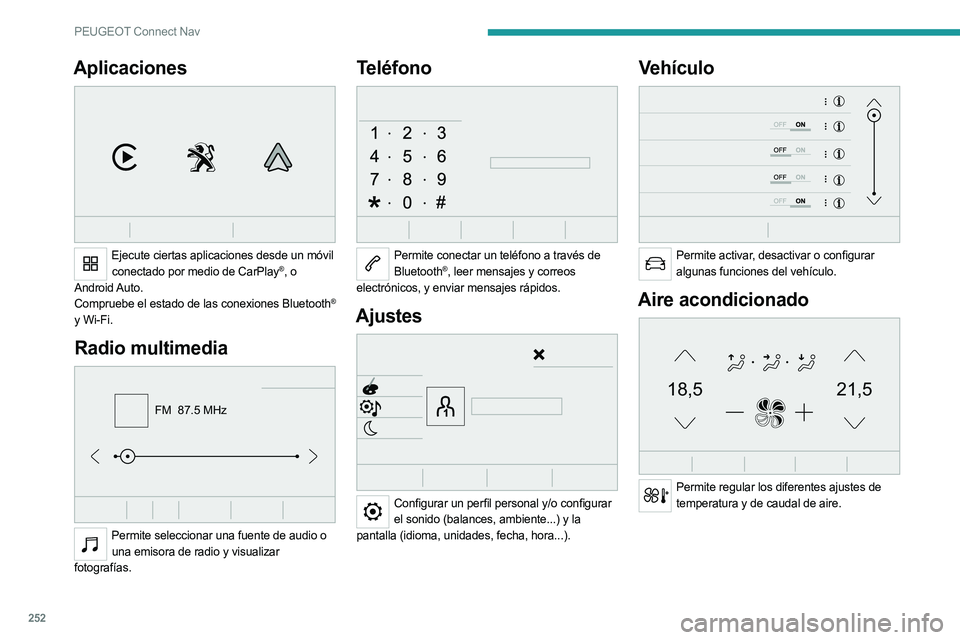 PEUGEOT 5008 2023  Manual del propietario (in Spanish) 252
PEUGEOT Connect Nav
Aplicaciones 
 
Ejecute ciertas aplicaciones desde un móvil conectado por medio de CarPlay®, o 
Android Auto.
Compruebe el estado de las conexiones Bluetooth
® 
y Wi-Fi.
Rad