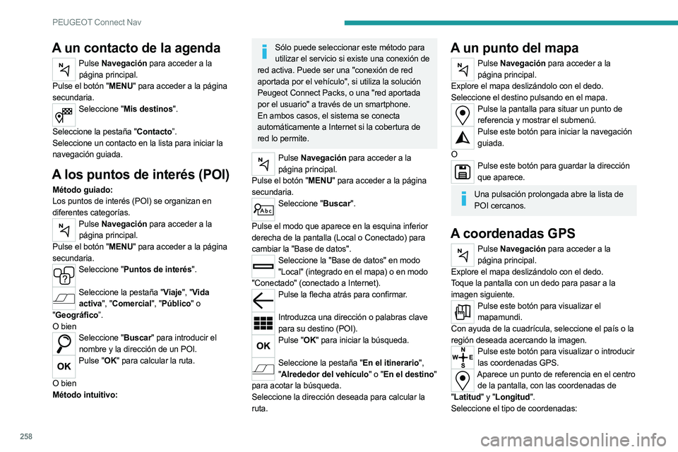 PEUGEOT 5008 2023  Manual del propietario (in Spanish) 258
PEUGEOT Connect Nav
A un contacto de la agenda
Pulse Navegación para acceder a la 
página principal.
Pulse el botón "MENU" para acceder a la página 
secundaria.
Seleccione "Mis des