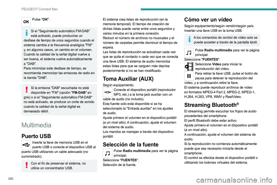 PEUGEOT 5008 2023  Manual del propietario (in Spanish) 266
PEUGEOT Connect Nav
Pulse "OK". 
Si el "Seguimiento automático FM-DAB" 
está activado, puede producirse un 
desfase de tiempo de unos segundos cuando el 
sistema cambia a la frec
