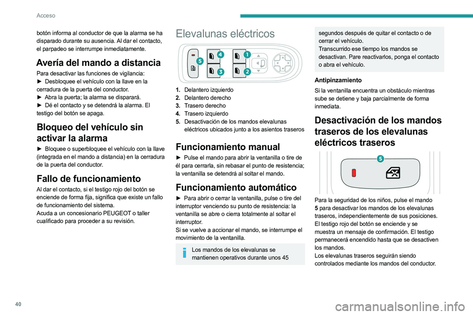 PEUGEOT 5008 2023  Manual del propietario (in Spanish) 40
Acceso
botón informa al conductor de que la alarma se ha 
disparado durante su ausencia. Al dar el contacto, 
el parpadeo se interrumpe inmediatamente.
Avería del mando a distancia
Para desactiva