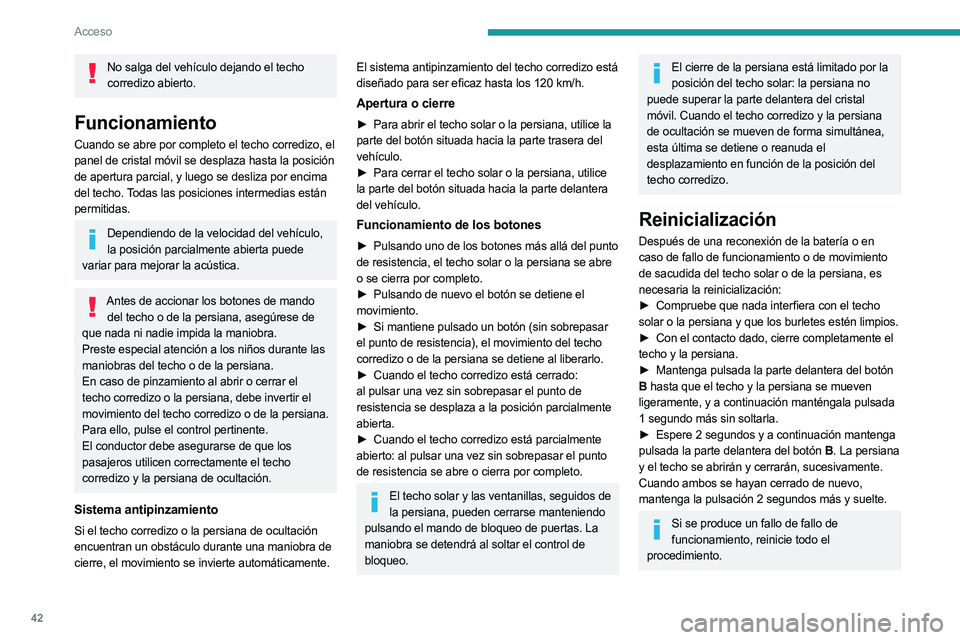 PEUGEOT 5008 2023  Manual del propietario (in Spanish) 42
Acceso
No salga del vehículo dejando el techo corredizo abierto.
Funcionamiento
Cuando se abre por completo el techo corredizo, el 
panel de cristal móvil se desplaza hasta la posición 
de apert