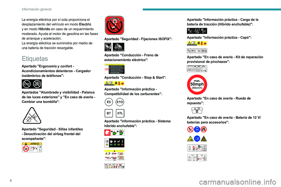 PEUGEOT 5008 2023  Manual del propietario (in Spanish) 6
Información general
La energía eléctrica por sí sola proporciona el 
desplazamiento del vehículo en modo Electric 
y en modo Híbrido en caso de un requerimiento 
moderado. Ayuda al motor de ga