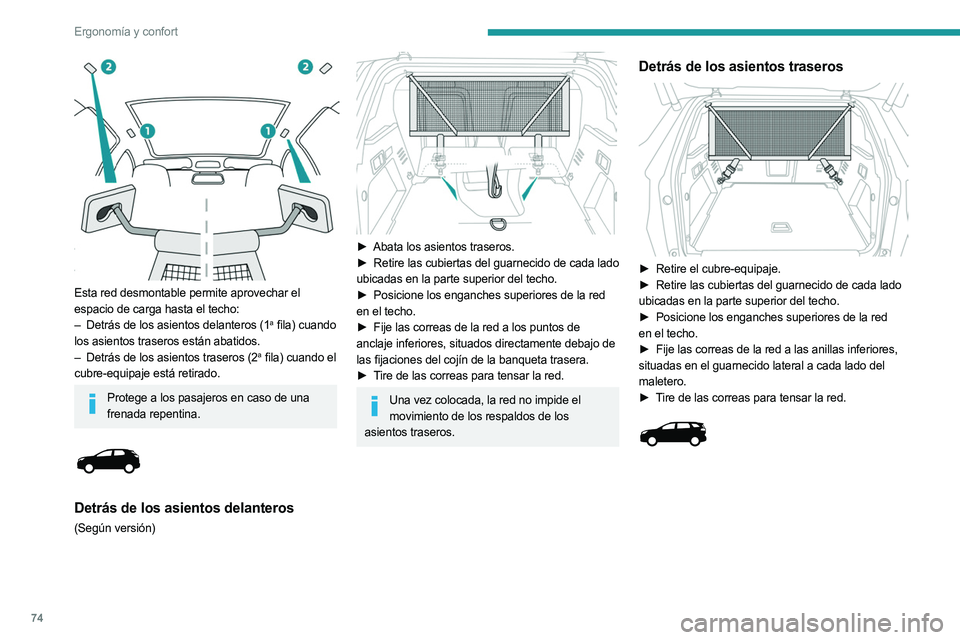 PEUGEOT 5008 2023  Manual del propietario (in Spanish) 74
Ergonomía y confort
 
Esta red desmontable permite aprovechar el 
espacio de carga hasta el techo:
– 
Detrás de los asientos delanteros (1a fila) cuando 
los asientos traseros están abatidos.
