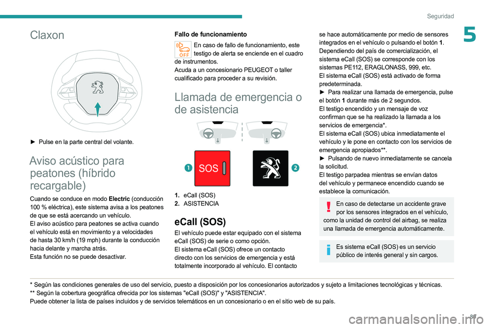 PEUGEOT 5008 2023  Manual del propietario (in Spanish) 89
Seguridad
5Claxon 
 
► Pulse en la parte central del volante.
Aviso acústico para peatones (híbrido 
recargable)
Cuando se conduce en modo Electric (conducción 
100
  % eléctrica), este siste