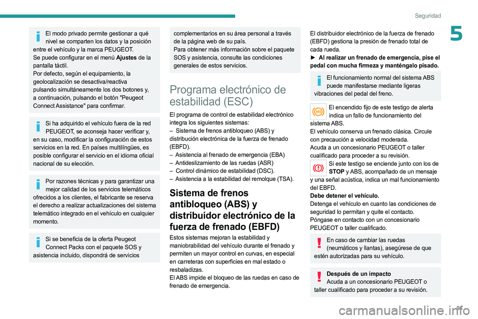 PEUGEOT 5008 2023  Manual del propietario (in Spanish) 91
Seguridad
5El modo privado permite gestionar a qué nivel se comparten los datos y la posición 
entre el vehículo y la marca PEUGEOT.
Se puede configurar en el menú Ajustes de la 
pantalla táct