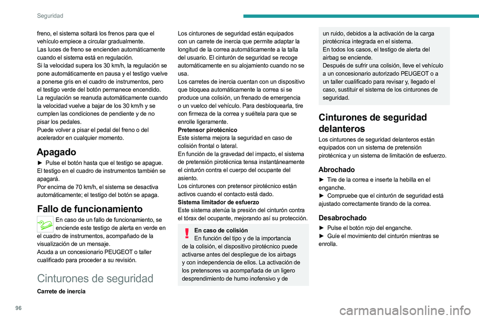 PEUGEOT 5008 2023  Manual del propietario (in Spanish) 96
Seguridad
freno, el sistema soltará los frenos para que el 
vehículo empiece a circular gradualmente.
Las luces de freno se encienden automáticamente 
cuando el sistema está en regulación.
Si 