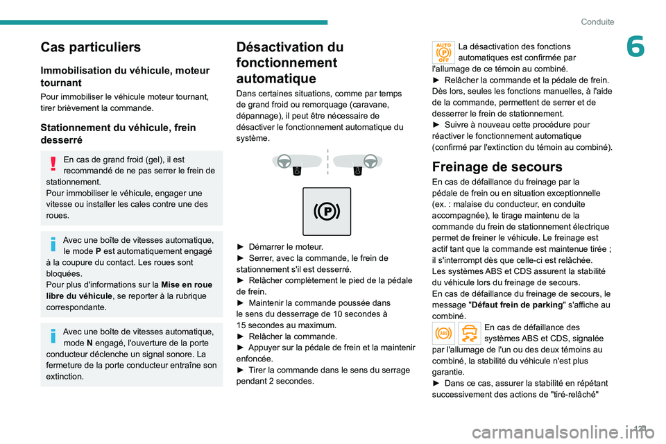 PEUGEOT 5008 2023  Manuel du propriétaire (in French) 121
Conduite
6Cas particuliers
Immobilisation du véhicule, moteur 
tournant
Pour immobiliser le véhicule moteur tournant, 
tirer brièvement la commande.
Stationnement du véhicule, frein 
desserré