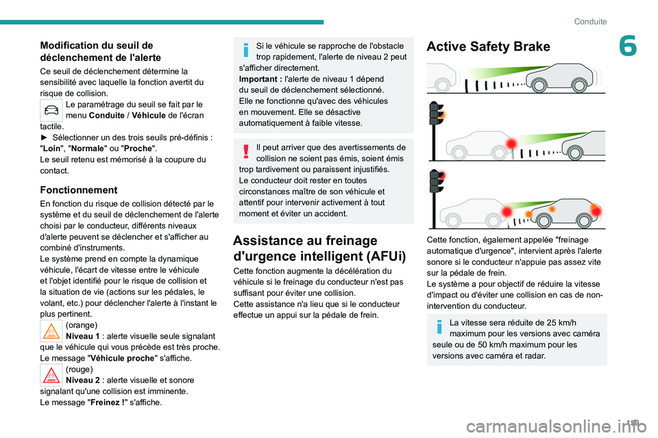 PEUGEOT 5008 2023  Manuel du propriétaire (in French) 159
Conduite
6Modification du seuil de 
déclenchement de l'alerte
Ce seuil de déclenchement détermine la 
sensibilité avec laquelle la fonction avertit du 
risque de collision.
Le paramétrage