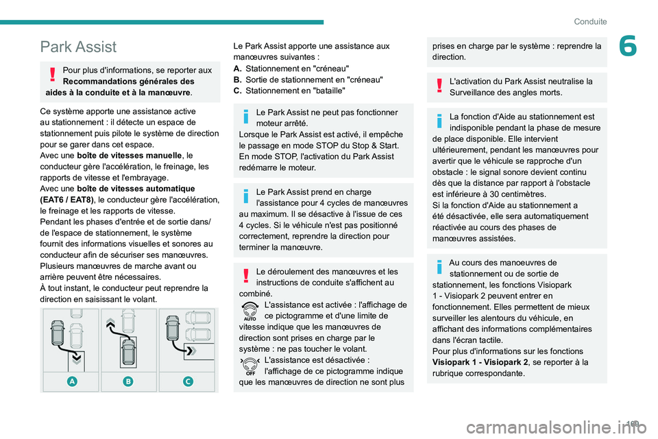 PEUGEOT 5008 2023  Manuel du propriétaire (in French) 169
Conduite
6Park Assist
Pour plus d'informations, se reporter aux 
Recommandations générales des 
aides à la conduite et à la manœuvre .
Ce système apporte une assistance active 
au statio