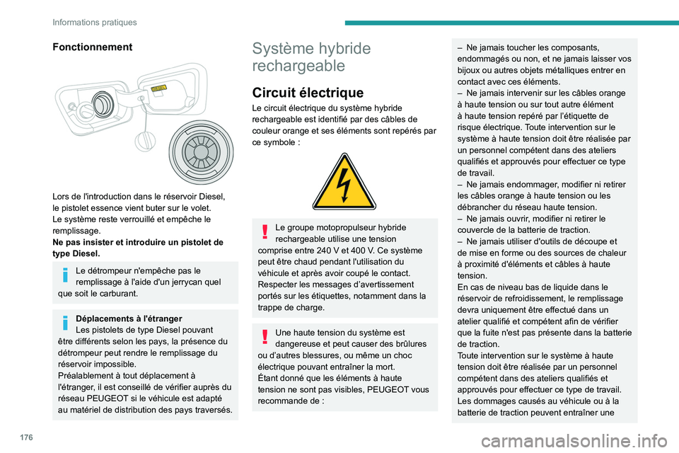PEUGEOT 5008 2023  Manuel du propriétaire (in French) 176
Informations pratiques
Fonctionnement 
 
Lors de l'introduction dans le réservoir Diesel, 
le pistolet essence vient buter sur le volet. 
Le système reste verrouillé et empêche le 
remplis