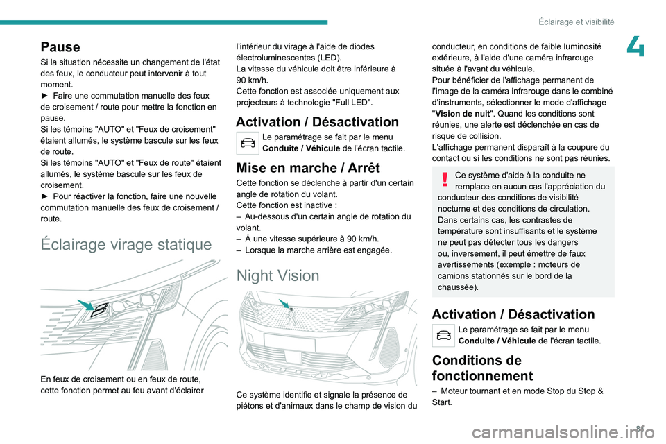PEUGEOT 5008 2023  Manuel du propriétaire (in French) 81
Éclairage et visibilité
4Pause
Si la situation nécessite un changement de l'état 
des feux, le conducteur peut intervenir à tout 
moment.
► 
Faire une commutation manuelle des feux 
de c
