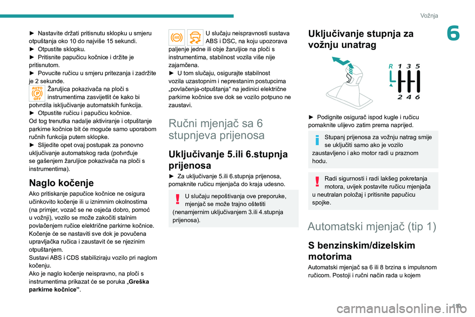 PEUGEOT 5008 2023  Upute Za Rukovanje (in Croatian) 11 9
Vožnja
6► Nastavite držati pritisnutu sklopku u smjeru 
otpuštanja oko 10 do najviše 15 sekundi.
►
 
Otpustite sklopku.
►

 
Pritisnite papučicu kočnice i držite je 
pritisnutom.
►