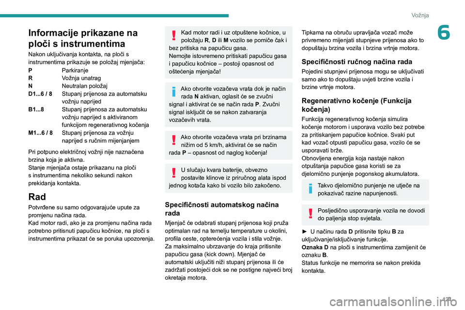 PEUGEOT 5008 2023  Upute Za Rukovanje (in Croatian) 121
Vožnja
6Informacije prikazane na 
ploči s instrumentima
Nakon uključivanja kontakta, na ploči s 
instrumentima prikazuje se položaj mjenjača:
PParkiranje
R Vožnja unatrag
N Neutralan polož